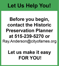 Let Us Help You! Before you begin, contact the Historic Preservation Planner at 515-239-5270 or ray.anderson@cityofames.org. Let us make it easy for you!